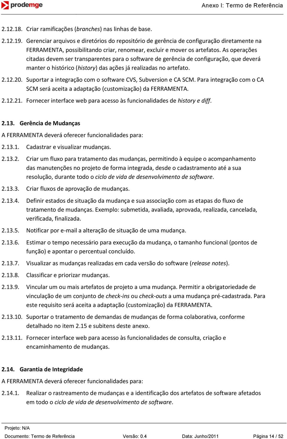 As operações citadas devem ser transparentes para o software de gerência de configuração, que deverá manter o histórico (history) das ações já realizadas no artefato. 2.12.20.