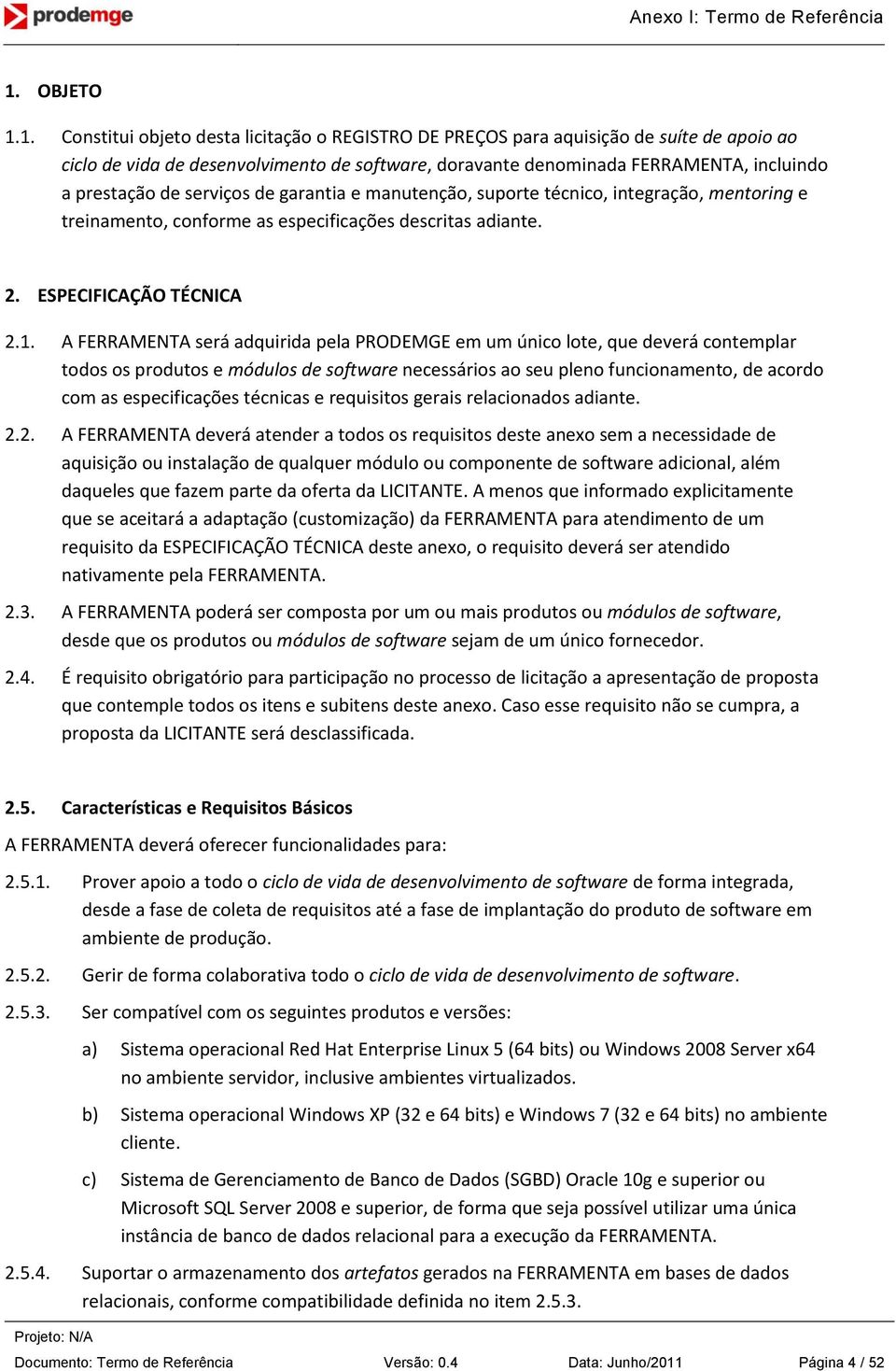 A FERRAMENTA será adquirida pela PRODEMGE em um único lote, que deverá contemplar todos os produtos e módulos de software necessários ao seu pleno funcionamento, de acordo com as especificações