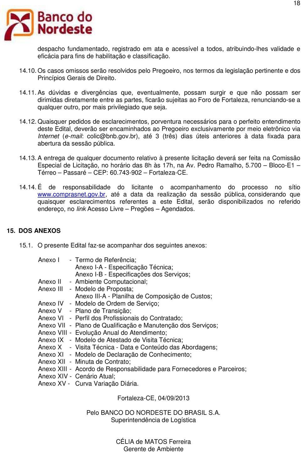 As dúvidas e divergências que, eventualmente, possam surgir e que não possam ser dirimidas diretamente entre as partes, ficarão sujeitas ao Foro de Fortaleza, renunciando-se a qualquer outro, por