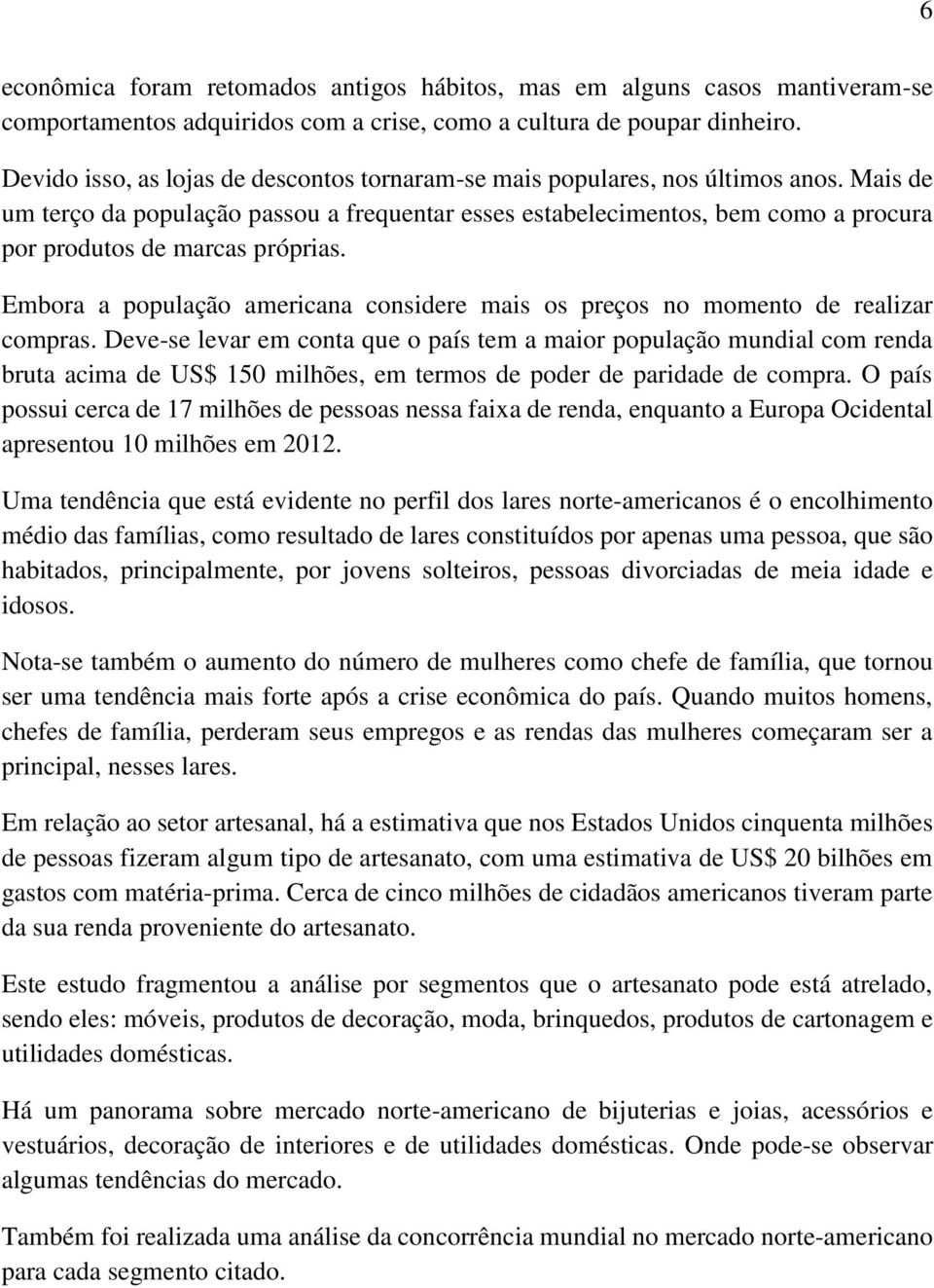 Mais de um terço da população passou a frequentar esses estabelecimentos, bem como a procura por produtos de marcas próprias.