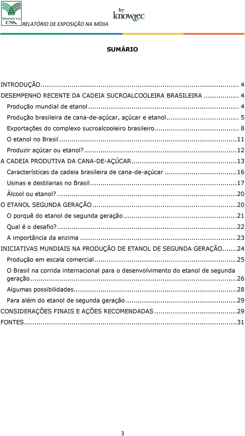 .. 13 Características da cadeia brasileira de cana-de-açúcar... 16 Usinas e destilarias no Brasil... 17 Álcool ou etanol?... 20 O ETANOL SEGUNDA GERAÇÃO... 20 O porquê do etanol de segunda geração.