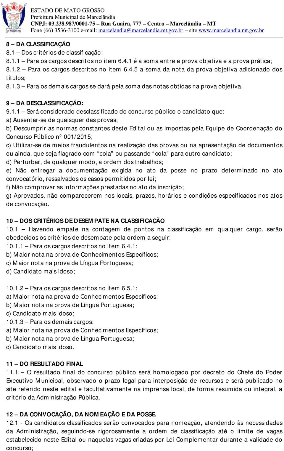 quaisquer das provas; b) Descumprir as normas constantes deste Edital ou as impostas pela Equipe de Coordenação do Concurso Público nº 001/2015; c) Utilizar-se de meios fraudulentos na realização das