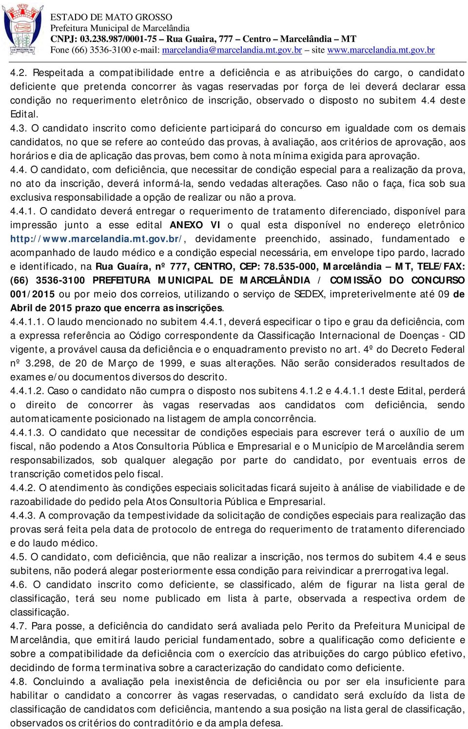 O candidato inscrito como deficiente participará do concurso em igualdade com os demais candidatos, no que se refere ao conteúdo das provas, à avaliação, aos critérios de aprovação, aos horários e