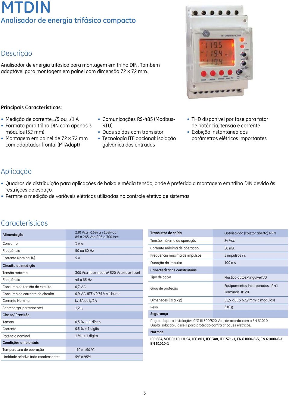 ../1 A Formato para trilho DIN com apenas 3 módulos (52 mm) Montagem em painel de 72 x 72 mm com adaptador frontal (MTAdapt) Comunicações RS-485 (Modbus- RTU) Duas saídas com transistor Tecnologia