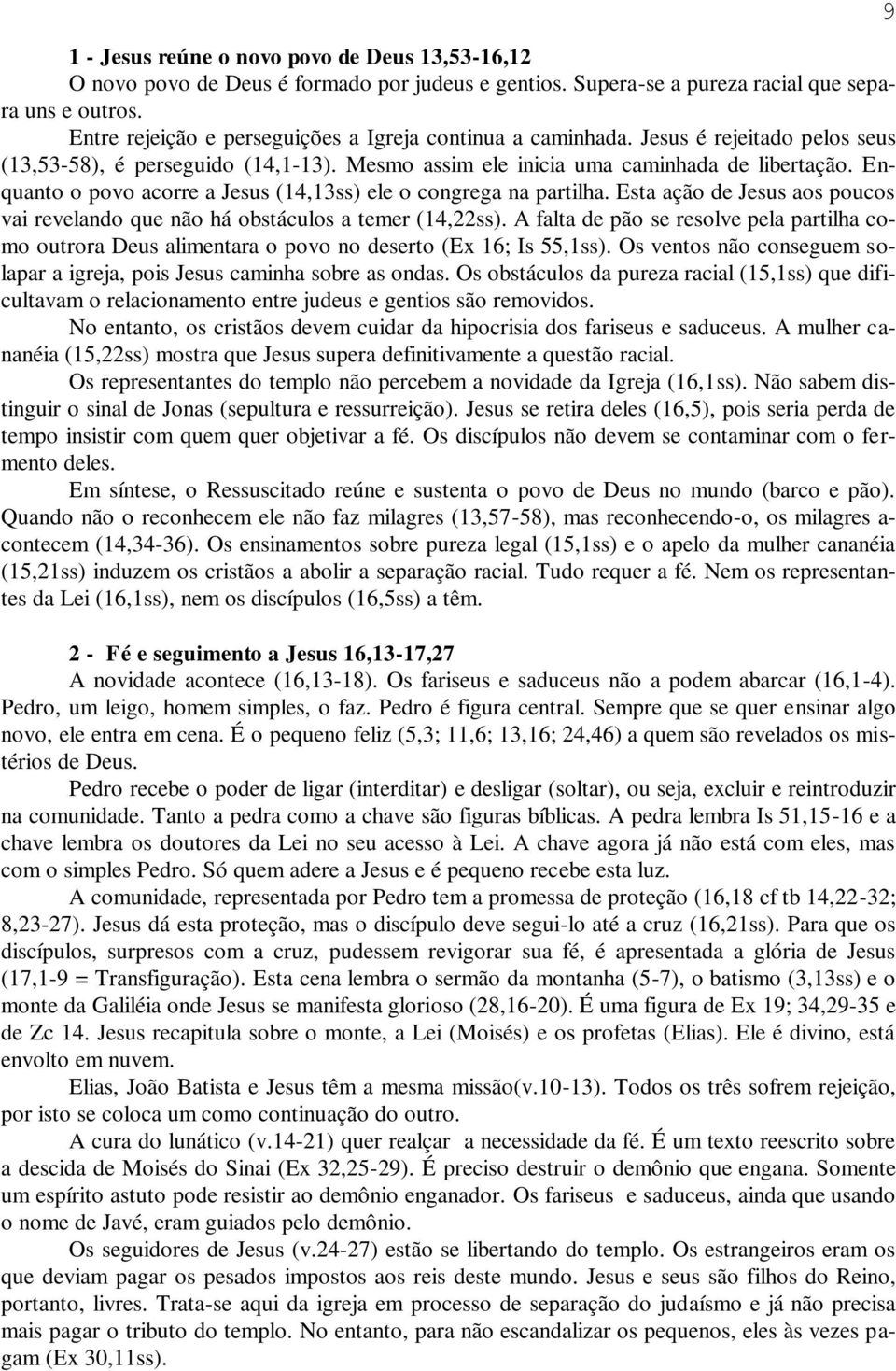 Enquanto o povo acorre a Jesus (14,13ss) ele o congrega na partilha. Esta ação de Jesus aos poucos vai revelando que não há obstáculos a temer (14,22ss).