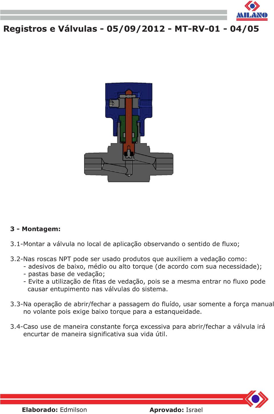 Evite a utilização de fitas de vedação, pois se a mesma entrar no fluxo pode causar entupimento nas válvulas do sistema. 3.