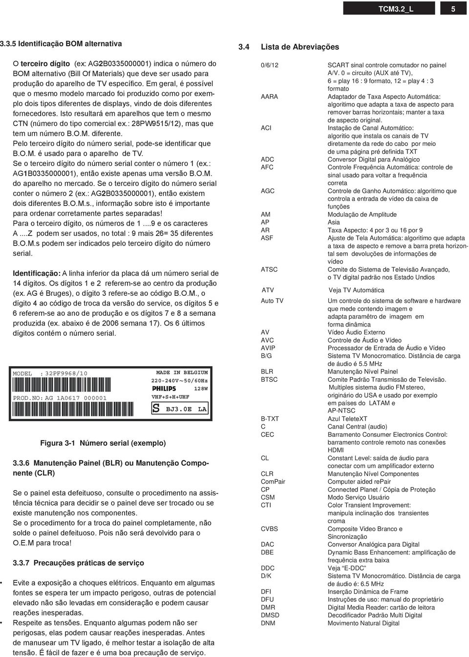 sto resultará em aparelhos que tem o mesmo N (número do tipo comercial ex.: PW/), mas que tem um número.o.m. diferente. Pelo terceiro dígito do número serial, pode-se identifi car que.o.m. é usado para o aparelho de V.