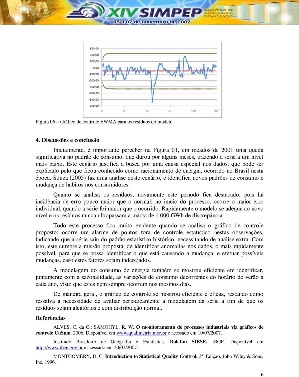 baixo. Este cenário justifica a busca por uma causa especial nos dados, que pode ser explicado pelo que ficou conhecido como racionamento de energia, ocorrido no Brasil nesta época.