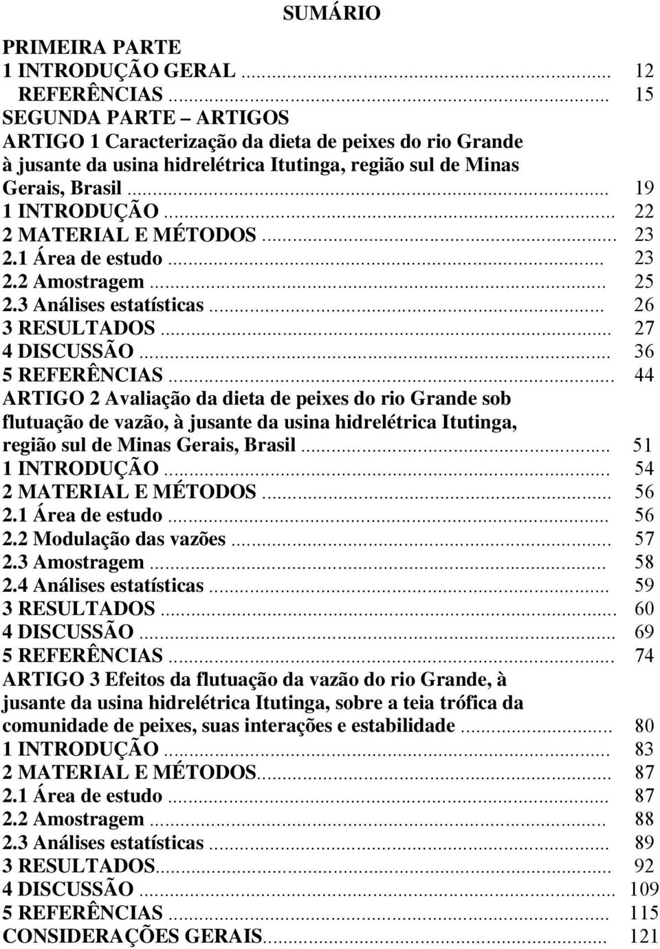 .. 22 2 MATERIAL E MÉTODOS... 23 2.1 Área de estudo... 23 2.2 Amostragem... 25 2.3 Análises estatísticas... 26 3 RESULTADOS... 27 4 DISCUSSÃO... 36 5 REFERÊNCIAS.