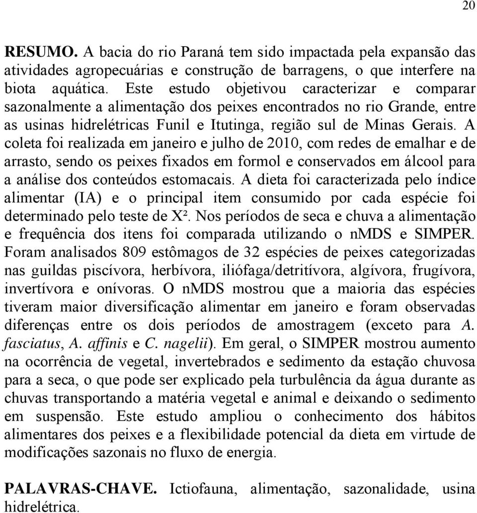 A coleta foi realizada em janeiro e julho de 2010, com redes de emalhar e de arrasto, sendo os peixes fixados em formol e conservados em álcool para a análise dos conteúdos estomacais.