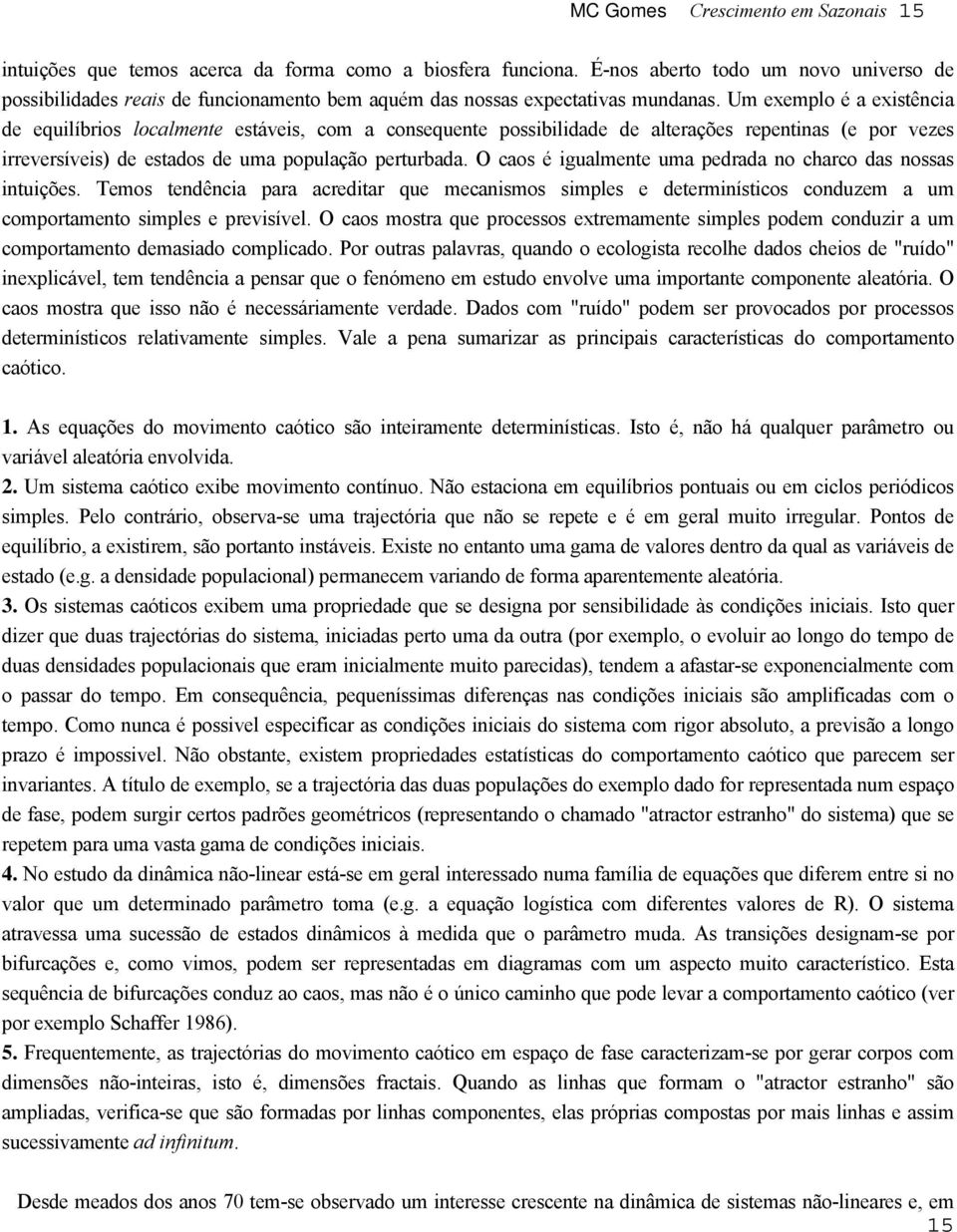 Um exemplo é a exisência de equilíbrios localmene esáveis, com a consequene possibilidade de alerações repeninas (e por vezes irreversíveis) de esados de uma população perurbada.