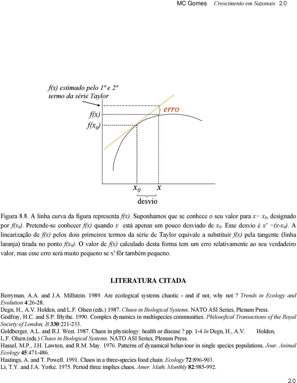 A linearização de f(x) pelos dois primeiros ermos da série de Taylor equivale a subsiuir f(x) pela angene (linha laranja) irada no pono f(x 0 ).