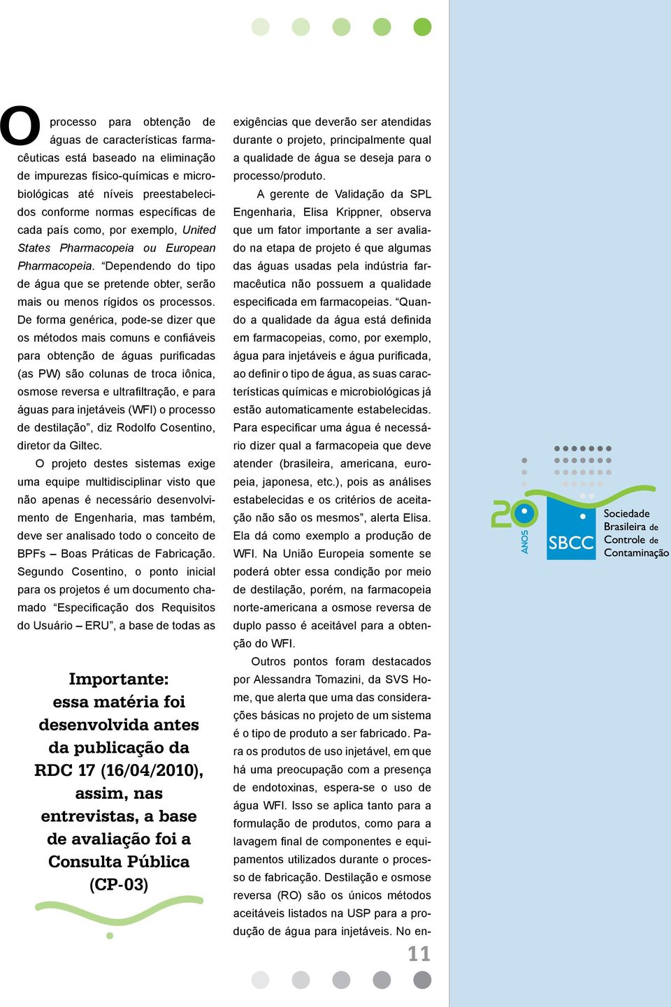 De forma genérica, pode-se dizer que os métodos mais comuns e confiáveis para obtenção de águas purificadas (as PW) são colunas de troca iônica, osmose reversa e ultrafiltração, e para águas para