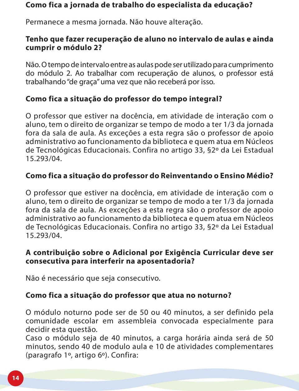 O professor que estiver na docência, em atividade de interação com o aluno, tem o direito de organizar se tempo de modo a ter 1/3 da jornada fora da sala de aula.