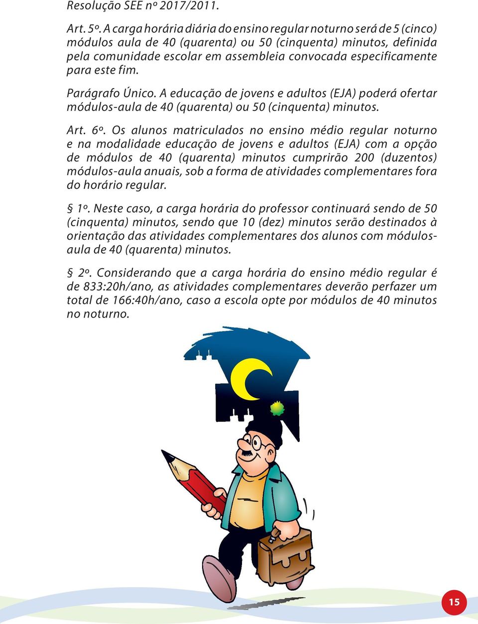 para este fim. Parágrafo Único. A educação de jovens e adultos (EJA) poderá ofertar módulos-aula de 40 (quarenta) ou 50 (cinquenta) minutos. Art. 6º.