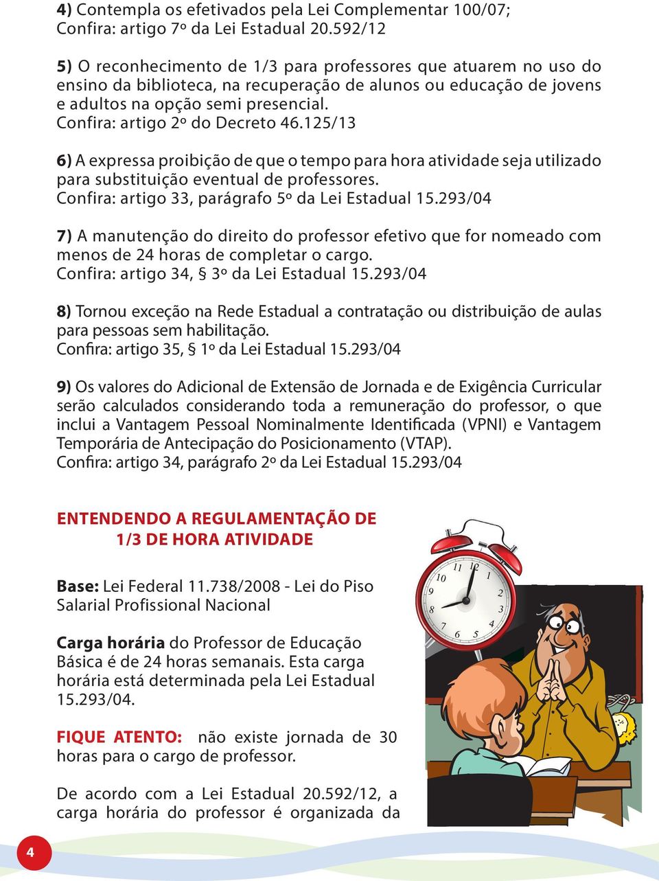 Confira: artigo 2º do Decreto 46.125/13 6) A expressa proibição de que o tempo para hora atividade seja utilizado para substituição eventual de professores.