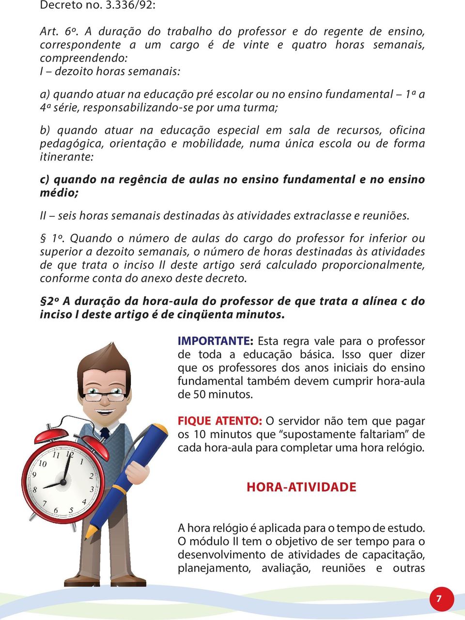 escolar ou no ensino fundamental 1ª a 4ª série, responsabilizando-se por uma turma; b) quando atuar na educação especial em sala de recursos, oficina pedagógica, orientação e mobilidade, numa única