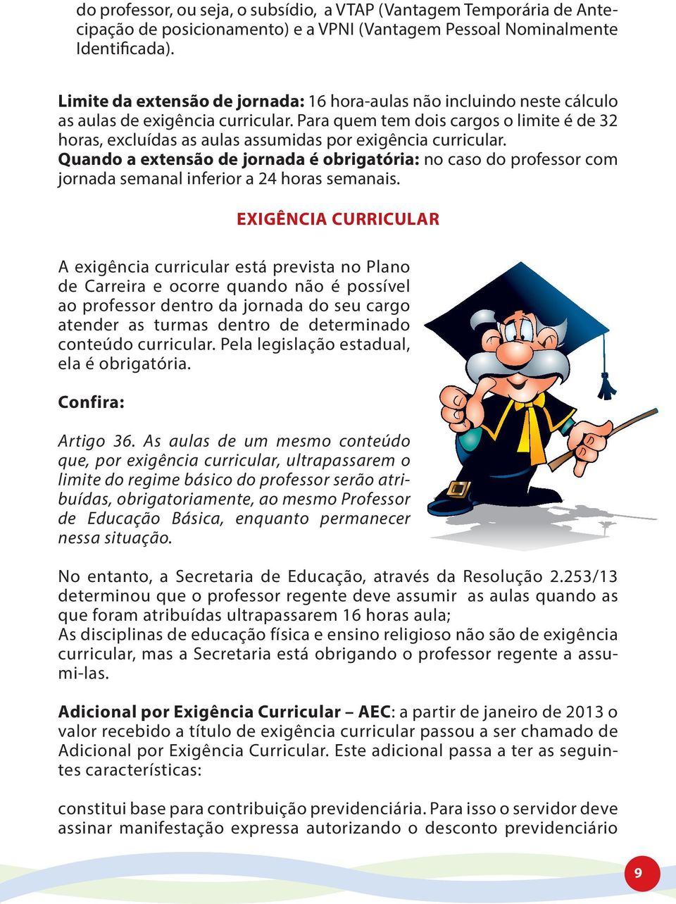 Para quem tem dois cargos o limite é de 32 horas, excluídas as aulas assumidas por exigência curricular.