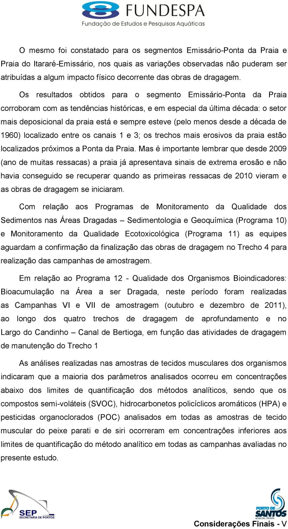 Os resultados obtidos para o segmento Emissário-Ponta da Praia corroboram com as tendências históricas, e em especial da última década: o setor mais deposicional da praia está e sempre esteve (pelo