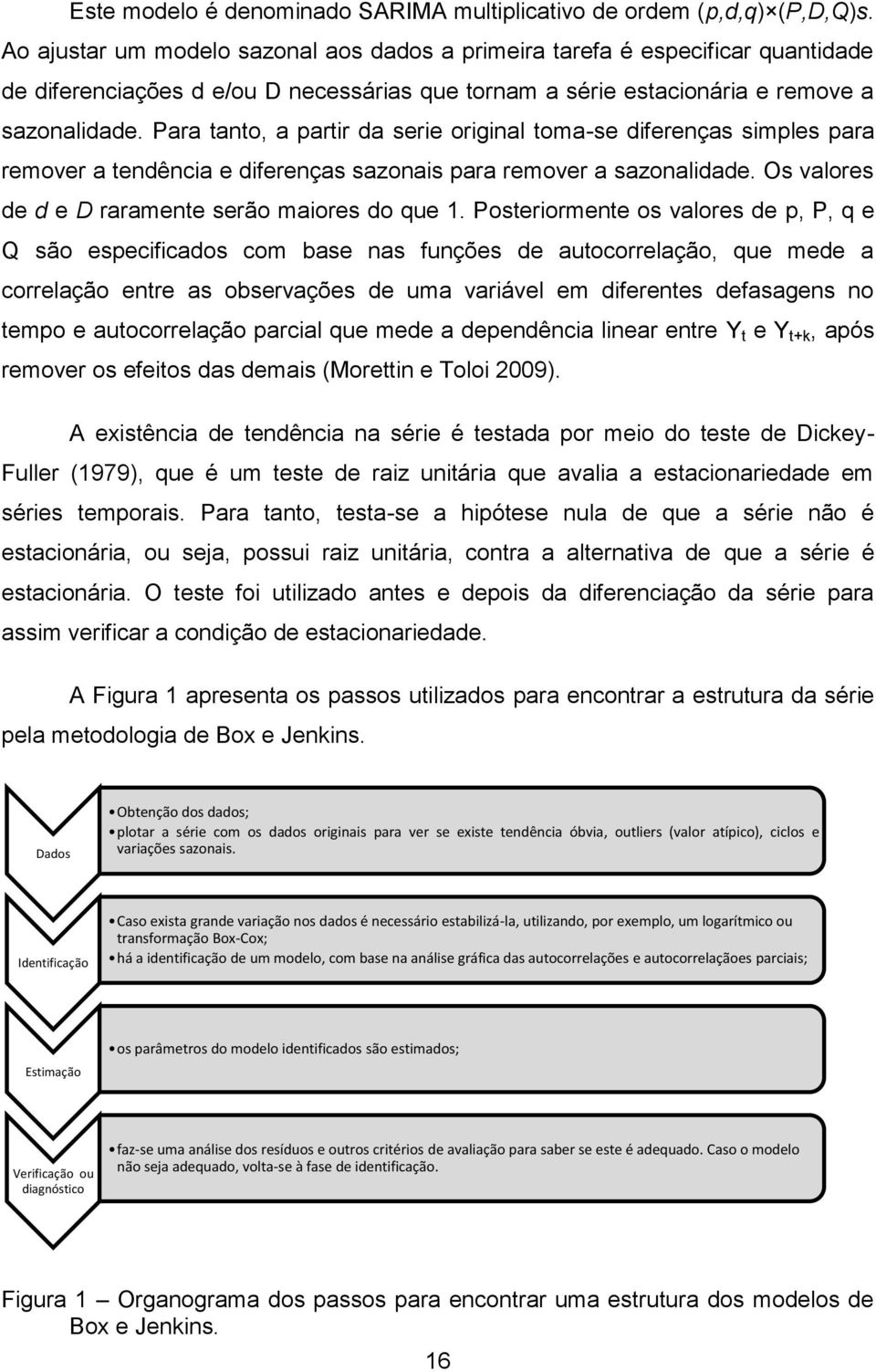 Para tanto, a partir da serie original toma-se diferenças simples para remover a tendência e diferenças sazonais para remover a sazonalidade. Os valores de d e D raramente serão maiores do que 1.