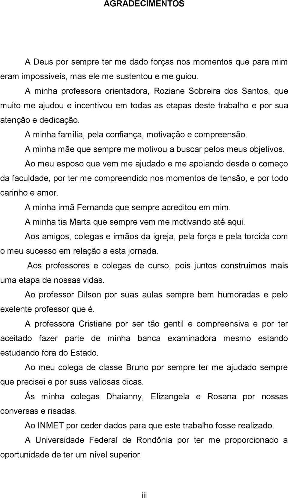 A minha família, pela confiança, motivação e compreensão. A minha mãe que sempre me motivou a buscar pelos meus objetivos.