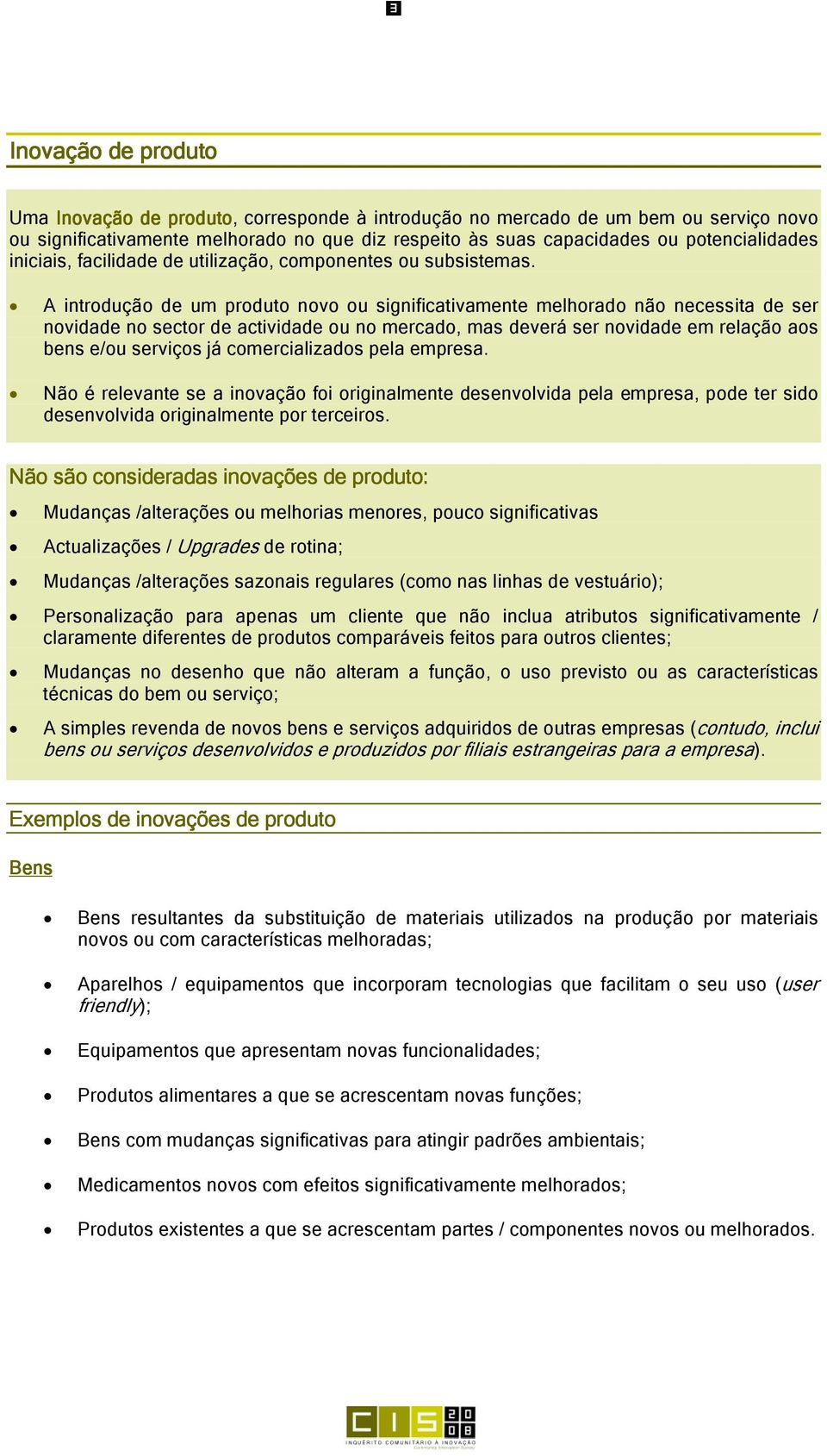 A introdução de um produto novo ou significativamente melhorado não necessita de ser novidade no sector de actividade ou no mercado, mas deverá ser novidade em relação aos bens e/ou serviços já