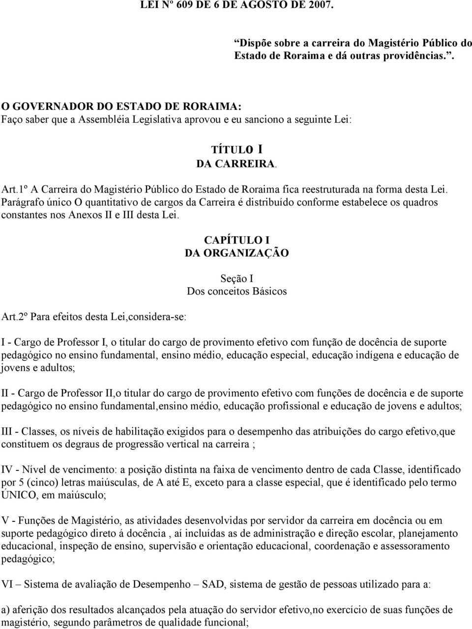 1º A Carreira do Magistério Público do Estado de Roraima fica reestruturada na forma desta Lei.