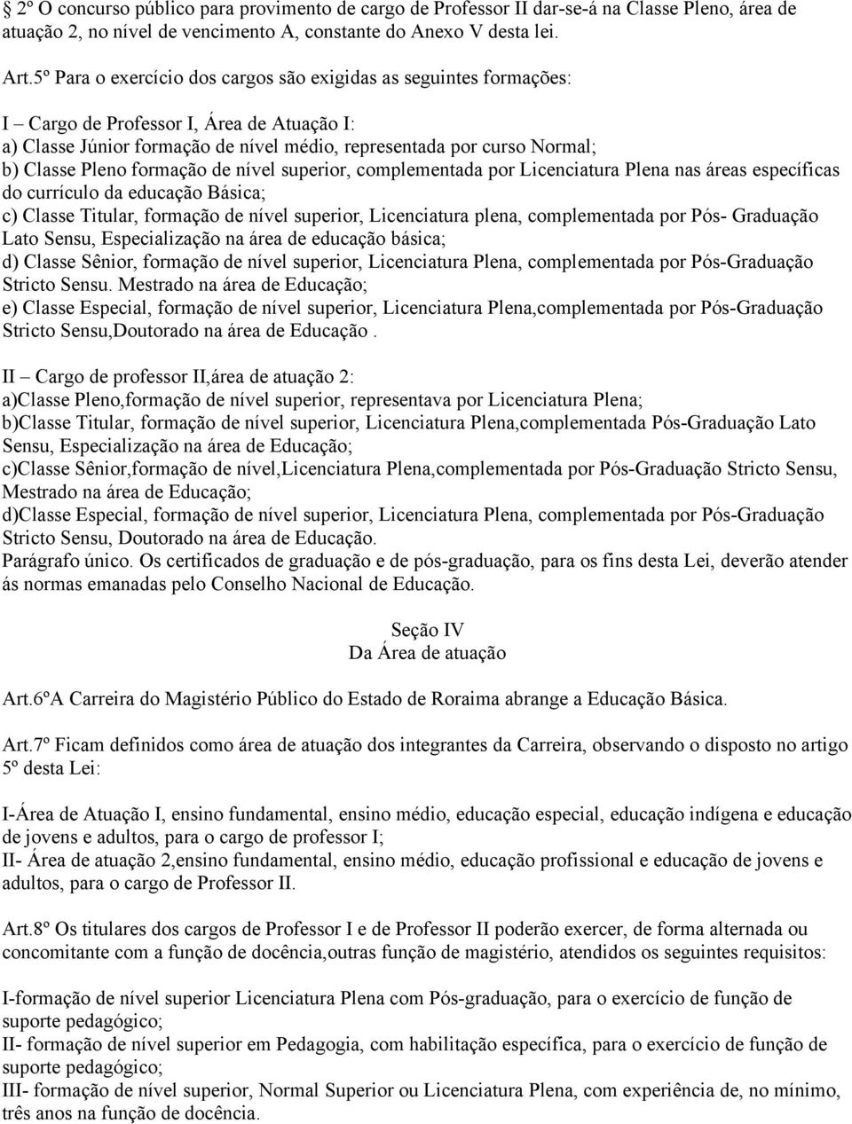 formação de nível superior, complementada por Licenciatura Plena nas áreas específicas do currículo da educação Básica; c) Classe Titular, formação de nível superior, Licenciatura plena,