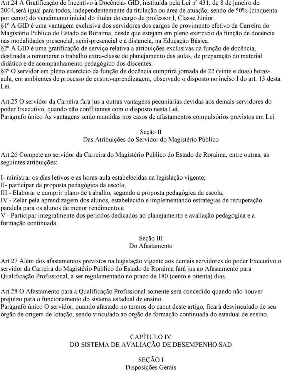 1º A GID é uma vantagem exclusiva dos servidores dos cargos de provimento efetivo da Carreira do Magistério Público do Estado de Roraima, desde que estejam em pleno exercício da função de docência