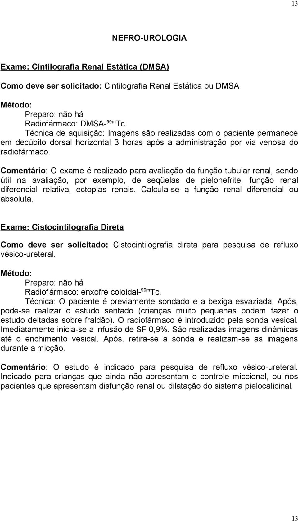 Comentário: O exame é realizado para avaliação da função tubular renal, sendo útil na avaliação, por exemplo, de seqüelas de pielonefrite, função renal diferencial relativa, ectopias renais.