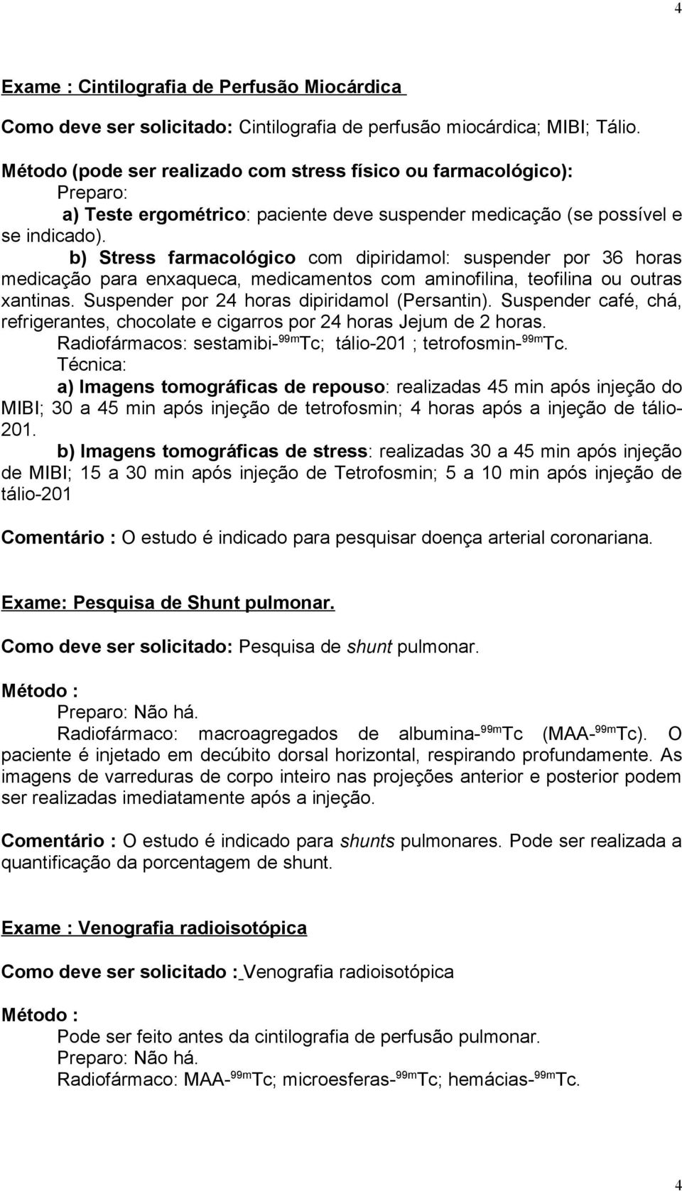 b) Stress farmacológico com dipiridamol: suspender por 36 horas medicação para enxaqueca, medicamentos com aminofilina, teofilina ou outras xantinas. Suspender por 24 horas dipiridamol (Persantin).