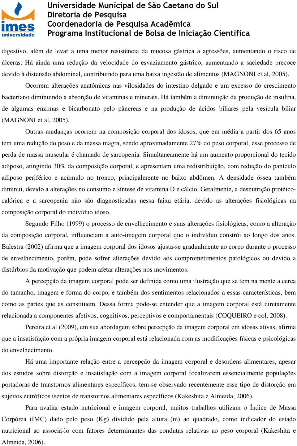 Ocorrem alterações anatômicas nas vilosidades do intestino delgado e um excesso do crescimento bacteriano diminuindo a absorção de vitaminas e minerais.