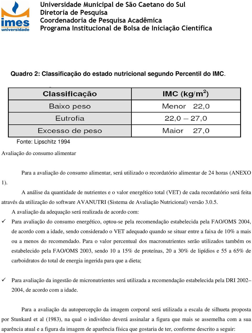 A análise da quantidade de nutrientes e o valor energético total (VET) de cada recordatório será feita através da utilização do software AVANUTRI (Sistema de Avaliação Nutricional) versão 3.0.5.