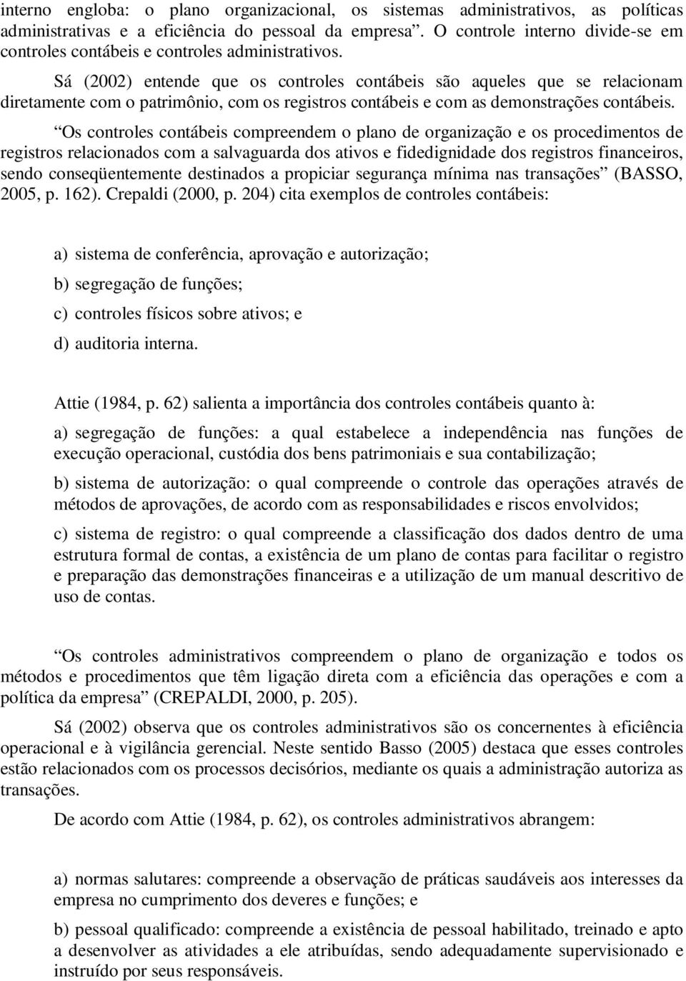 Sá (2002) entende que os controles contábeis são aqueles que se relacionam diretamente com o patrimônio, com os registros contábeis e com as demonstrações contábeis.