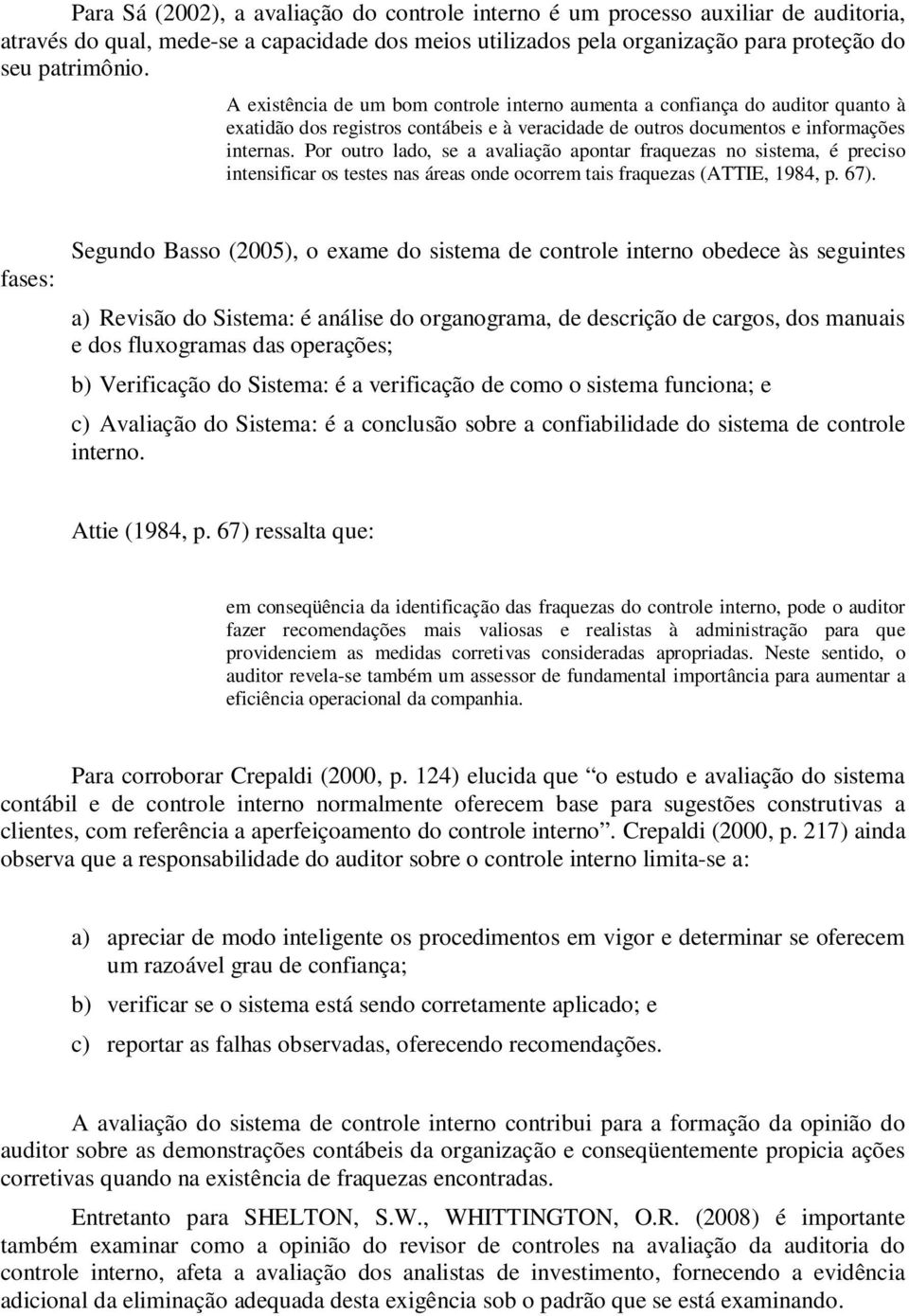 Por outro lado, se a avaliação apontar fraquezas no sistema, é preciso intensificar os testes nas áreas onde ocorrem tais fraquezas (ATTIE, 1984, p. 67).