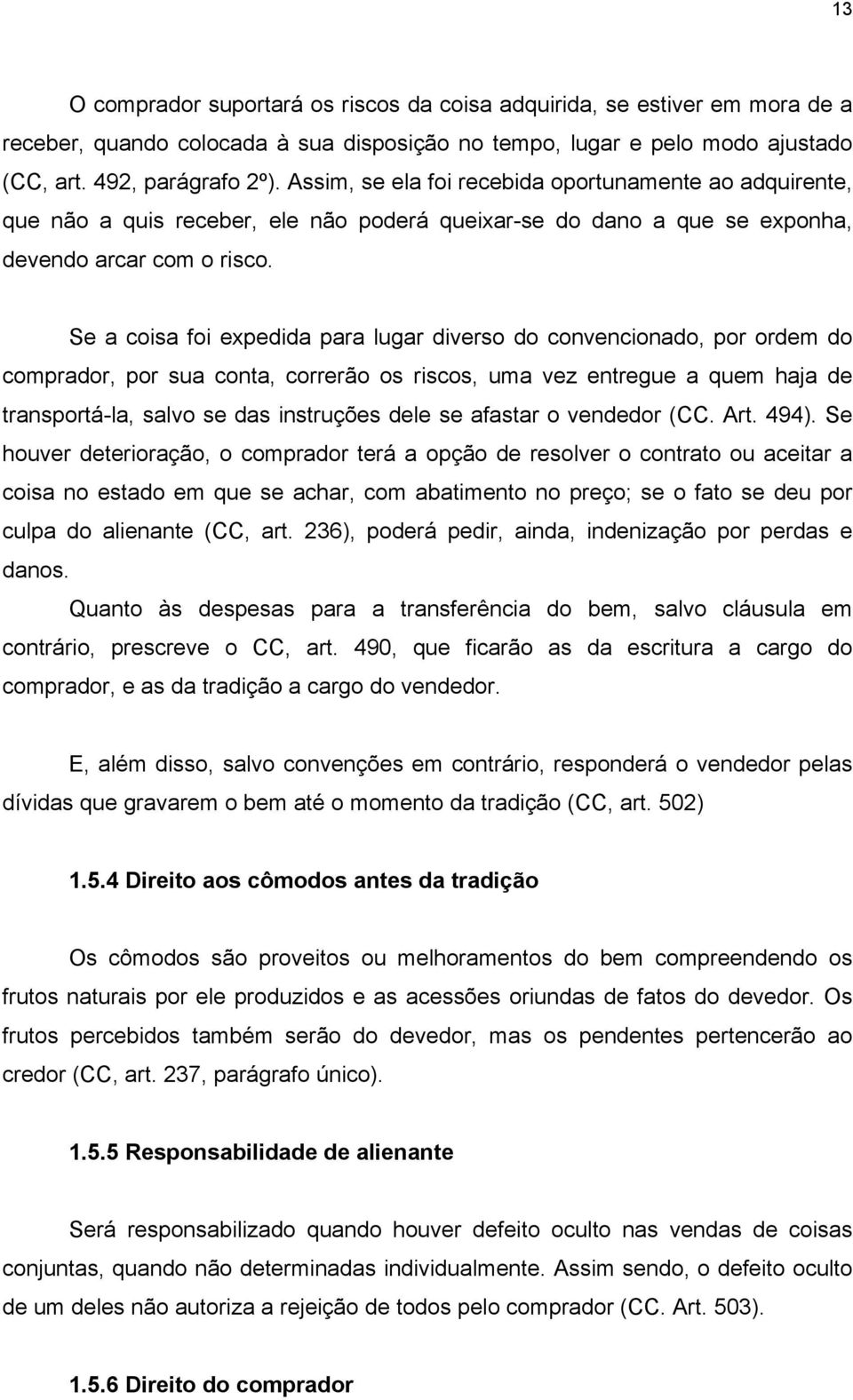 Se a coisa foi expedida para lugar diverso do convencionado, por ordem do comprador, por sua conta, correrão os riscos, uma vez entregue a quem haja de transportá-la, salvo se das instruções dele se