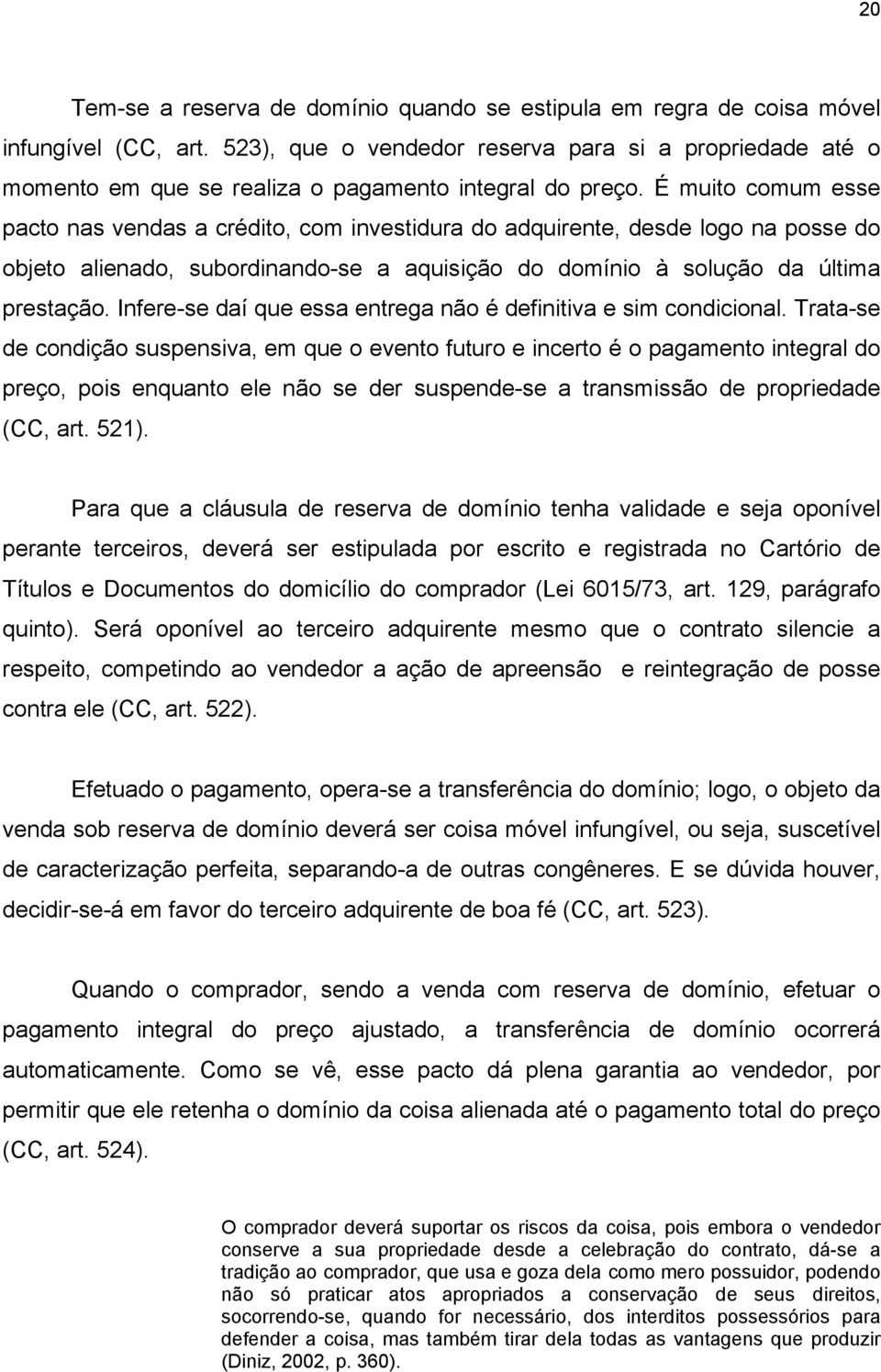 É muito comum esse pacto nas vendas a crédito, com investidura do adquirente, desde logo na posse do objeto alienado, subordinando-se a aquisição do domínio à solução da última prestação.