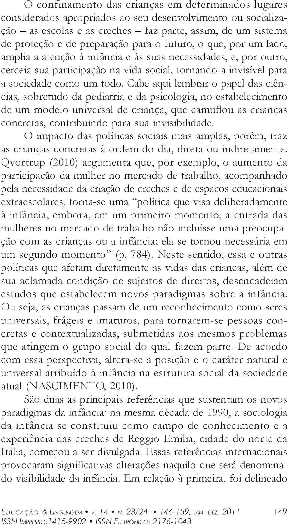 Cabe aqui lembrar o papel das ciências, sobretudo da pediatria e da psicologia, no estabelecimento de um modelo universal de criança, que camuflou as crianças concretas, contribuindo para sua