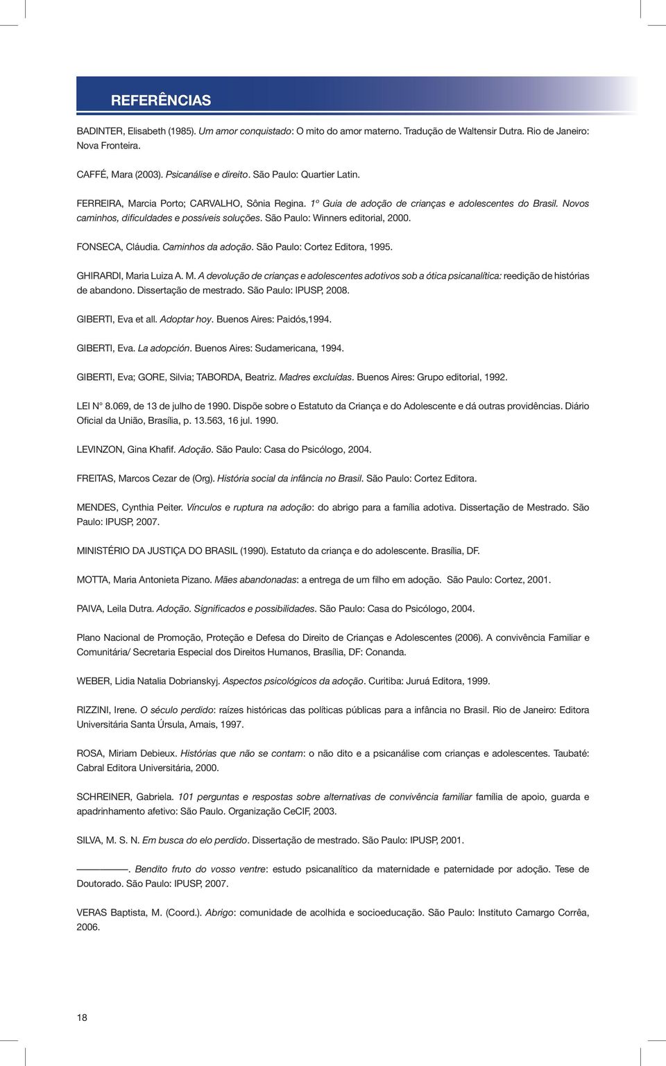 São Paulo: Winners editorial, 2000. FONSECA, Cláudia. Caminhos da adoção. São Paulo: Cortez Editora, 1995. GHIRARDI, Ma