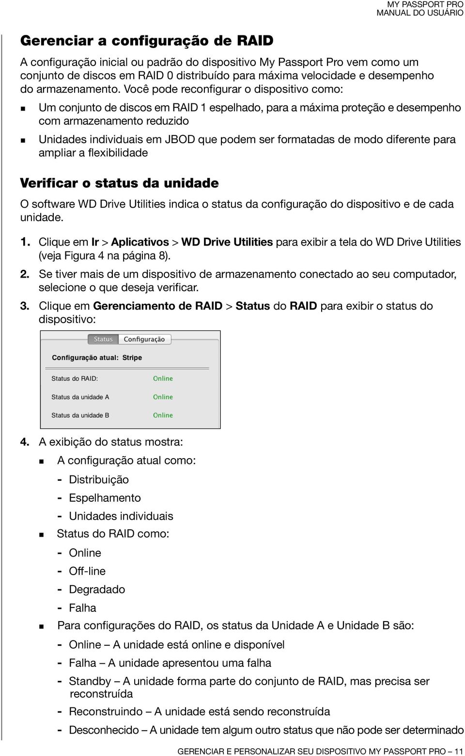 Você pode reconfigurar o dispositivo como: Um conjunto de discos em RAID 1 espelhado, para a máxima proteção e desempenho com armazenamento reduzido Unidades individuais em JBOD que podem ser