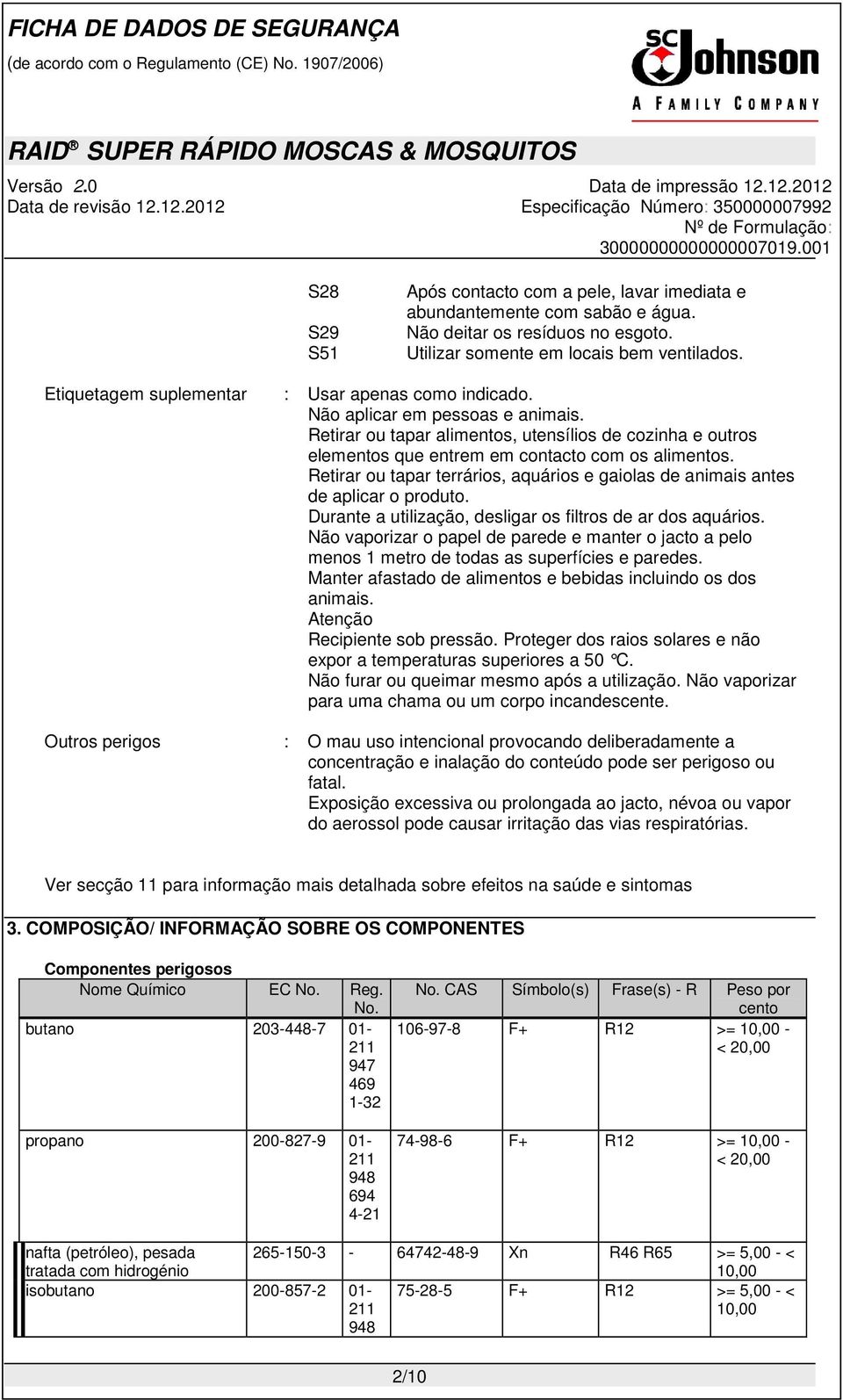 Retirar ou tapar terrários, aquários e gaiolas de animais antes de aplicar o produto. Durante a utilização, desligar os filtros de ar dos aquários.