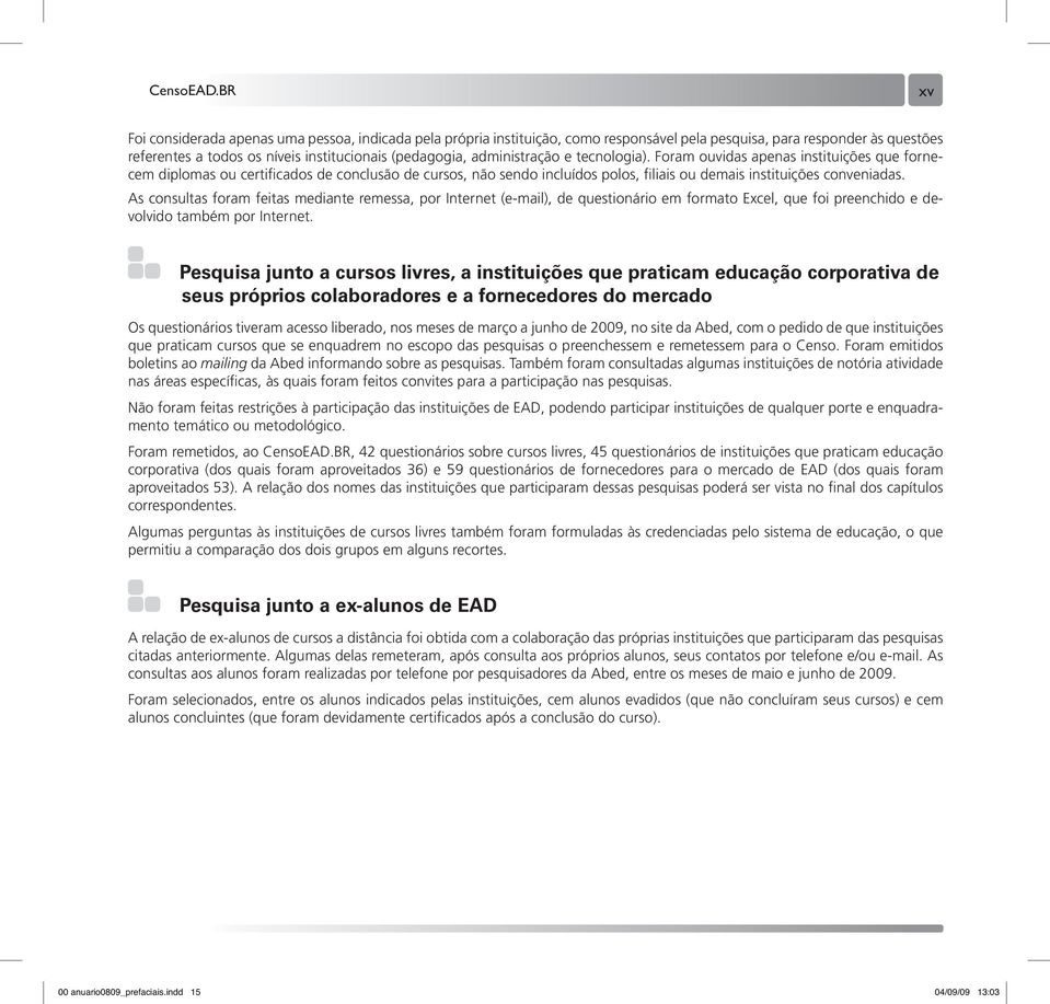 As consultas foram feitas mediante remessa, por Internet (e-mail), de questionário em formato Excel, que foi preenchido e devolvido também por Internet.