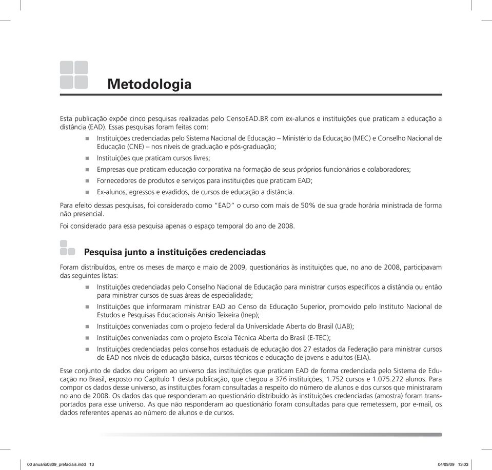 pós-graduação; Instituições que praticam cursos livres; Empresas que praticam educação corporativa na formação de seus próprios funcionários e colaboradores; Fornecedores de produtos e serviços para