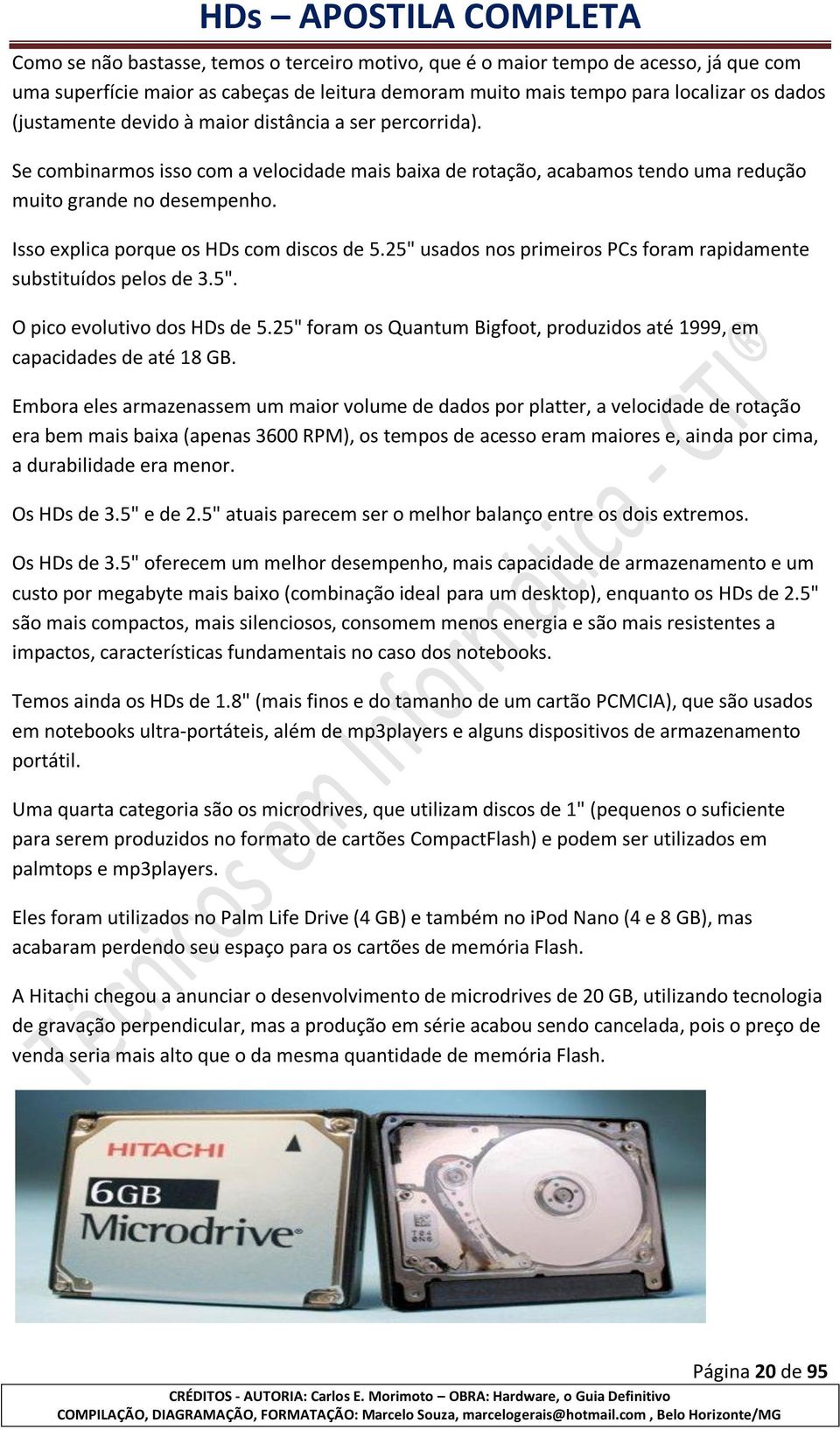 25" usados nos primeiros PCs foram rapidamente substituídos pelos de 3.5". O pico evolutivo dos HDs de 5.25" foram os Quantum Bigfoot, produzidos até 1999, em capacidades de até 18 GB.