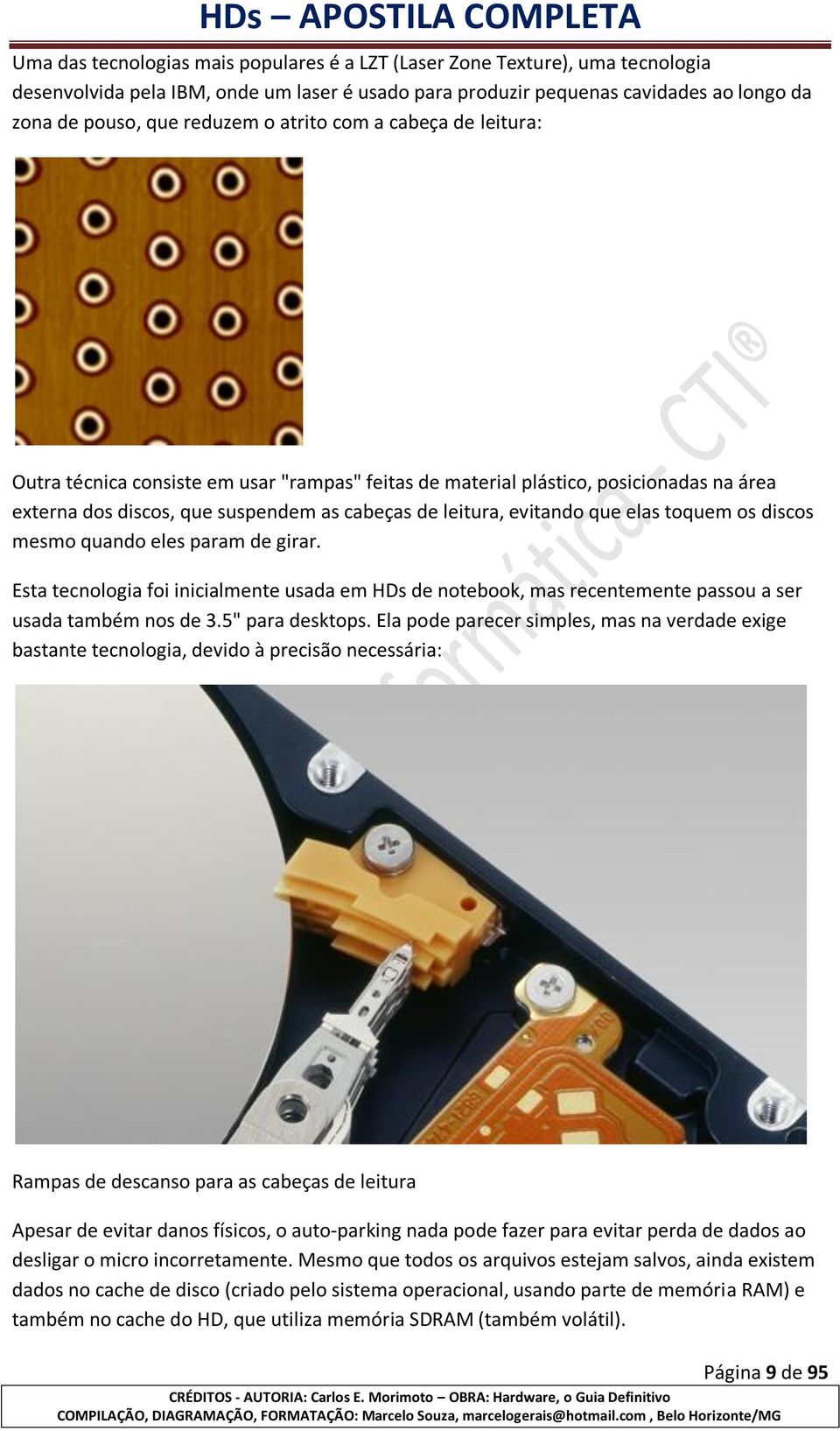 toquem os discos mesmo quando eles param de girar. Esta tecnologia foi inicialmente usada em HDs de notebook, mas recentemente passou a ser usada também nos de 3.5" para desktops.