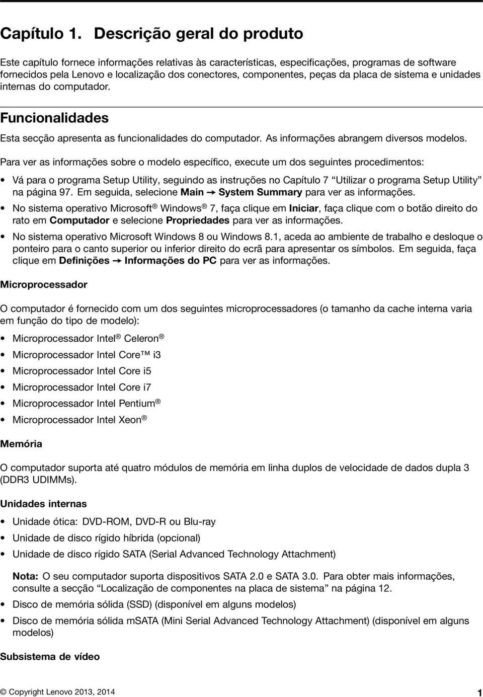 peças da placa de sistema e unidades internas do computador. Funcionalidades Esta secção apresenta as funcionalidades do computador. As informações abrangem diversos modelos.