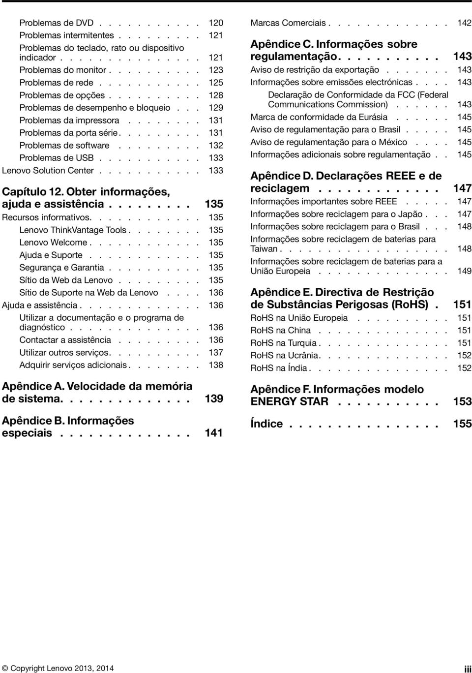 ........ 132 Problemas de USB........... 133 Lenovo Solution Center........... 133 Capítulo 12. Obter informações, ajuda e assistência......... 135 Recursos informativos.