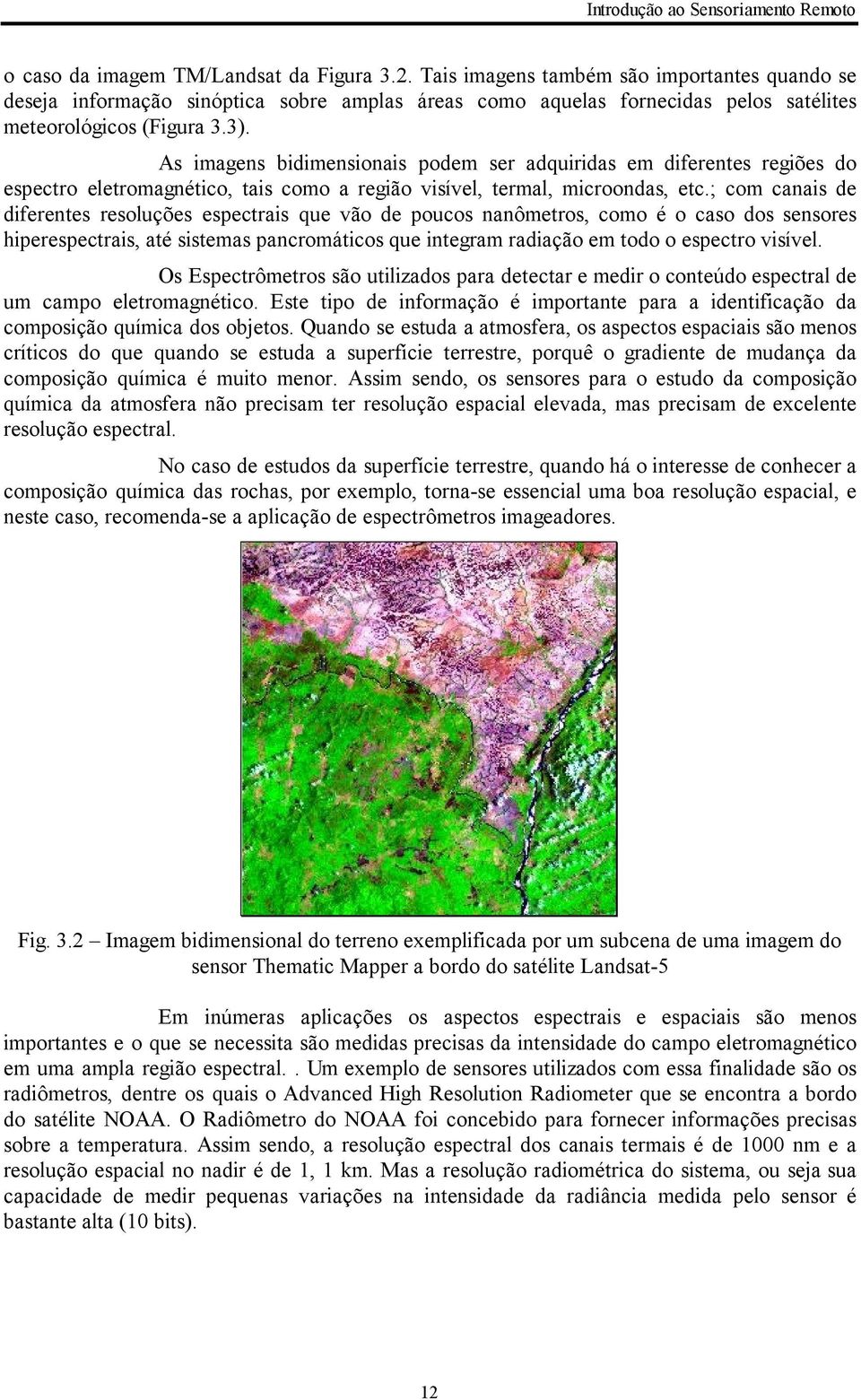 As imagens bidimensionais podem ser adquiridas em diferentes regiões do espectro eletromagnético, tais como a região visível, termal, microondas, etc.