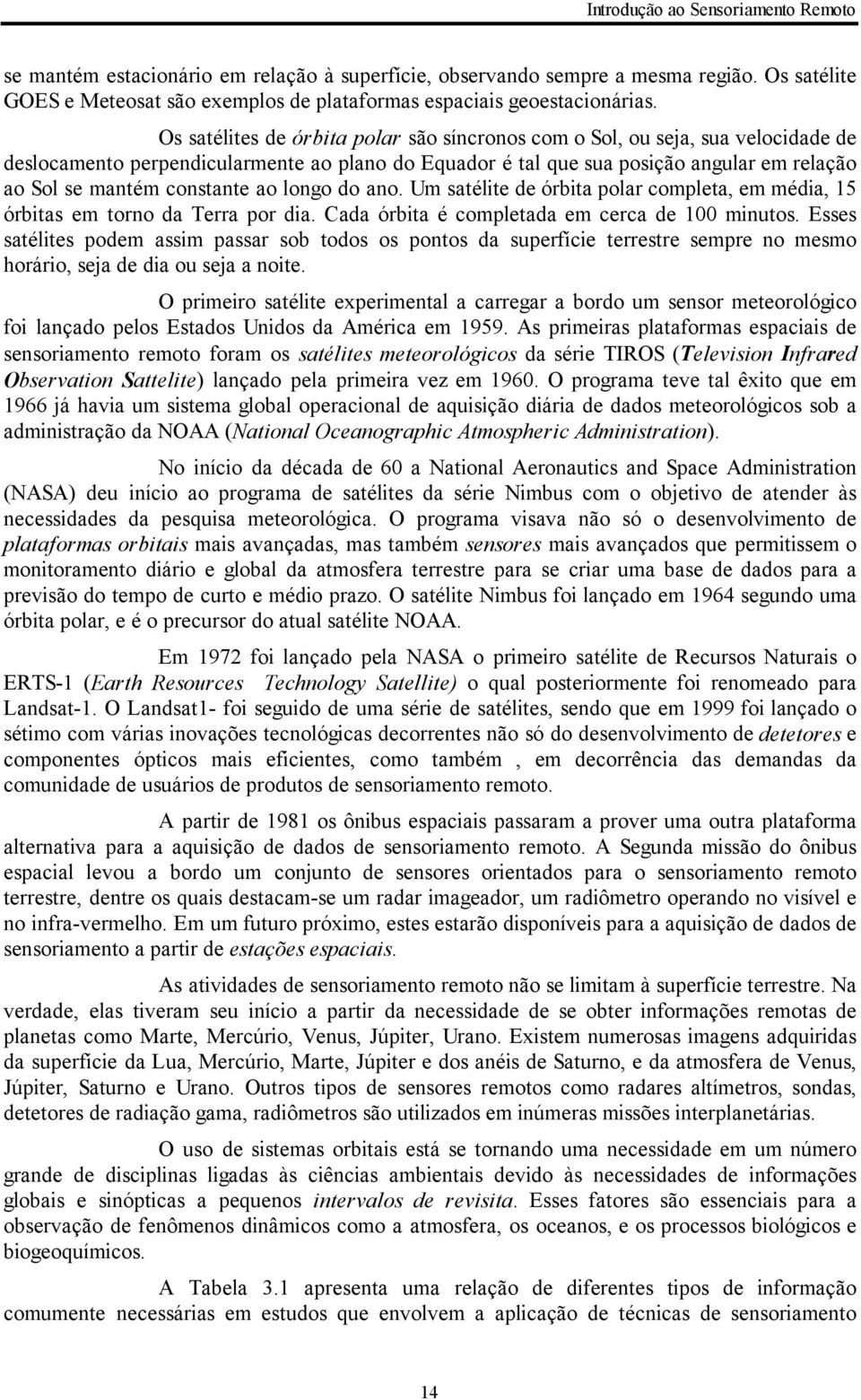 constante ao longo do ano. Um satélite de órbita polar completa, em média, 15 órbitas em torno da Terra por dia. Cada órbita é completada em cerca de 100 minutos.