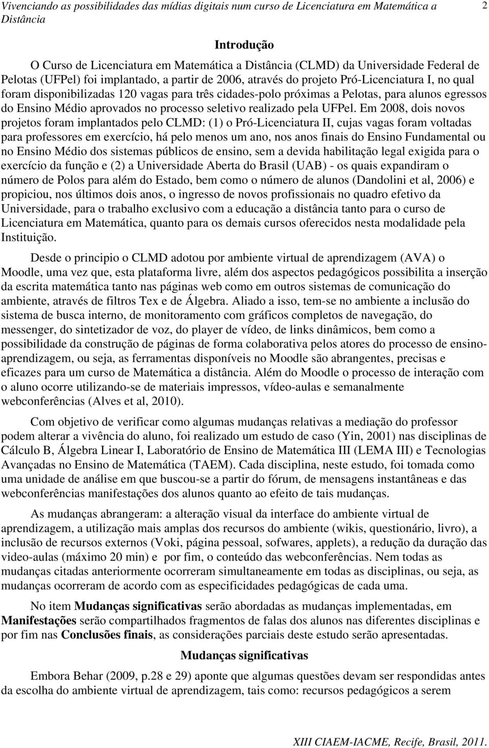 Em 2008, dois novos projetos foram implantados pelo CLMD: (1) o Pró-Licenciatura II, cujas vagas foram voltadas para professores em exercício, há pelo menos um ano, nos anos finais do Ensino